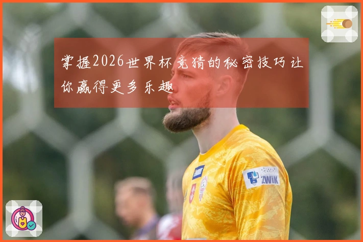 掌握2026世界杯竞猜的秘密技巧让你赢得更多乐趣