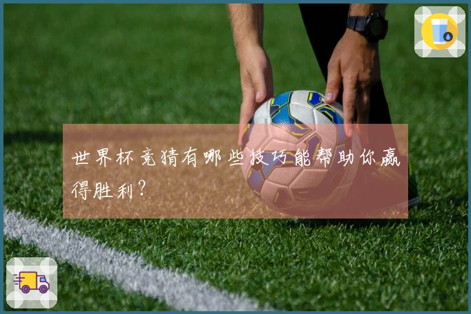 世界杯竞猜有哪些技巧能帮助你赢得胜利？