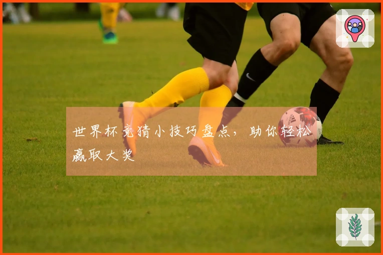 世界杯竞猜小技巧盘点，助你轻松赢取大奖