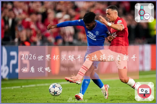 2026世界杯买球平台选择指南新手必看攻略