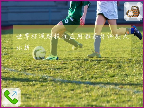 世界杯滚球投注应用推荐与评测大比拼