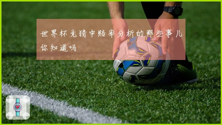 世界杯竞猜中赔率分析的那些事儿你知道吗