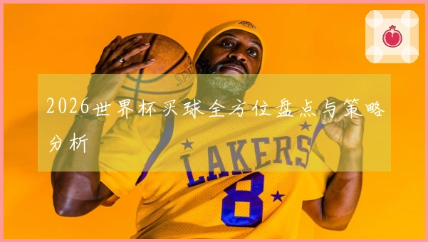 2026世界杯买球全方位盘点与策略分析