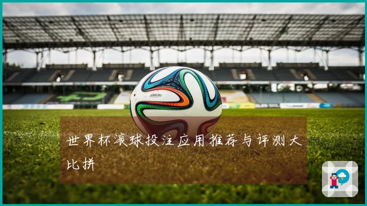 世界杯滚球投注应用推荐与评测大比拼
