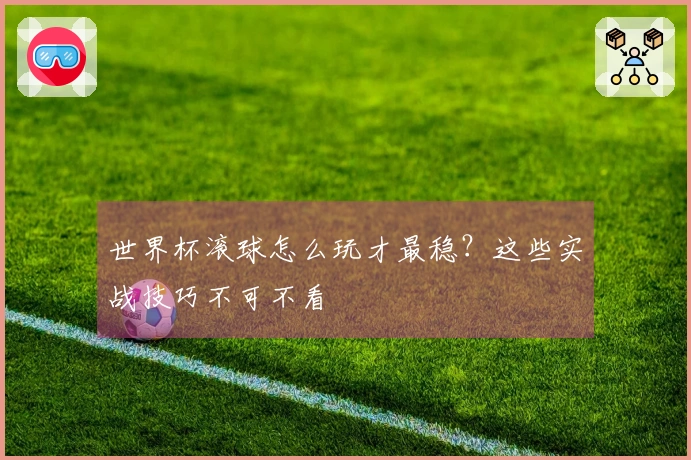 世界杯滚球怎么玩才最稳？这些实战技巧不可不看