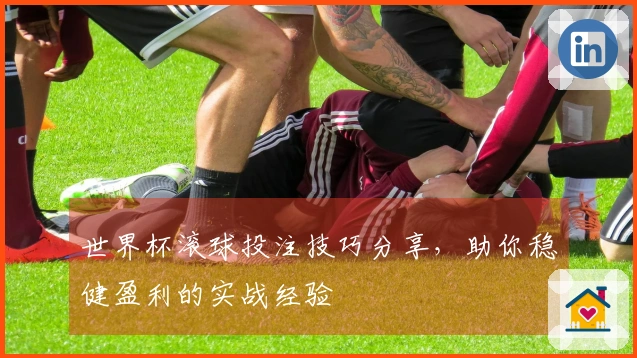 世界杯滚球投注技巧分享，助你稳健盈利的实战经验